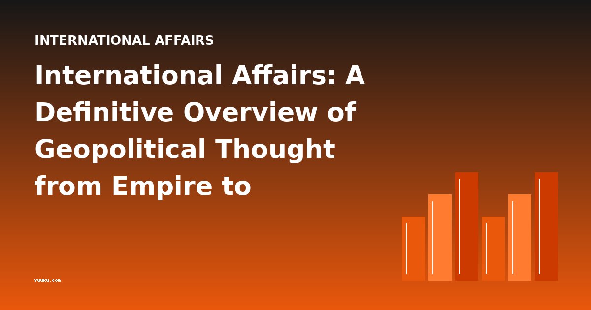 International Affairs: A Definitive Overview of Geopolitical Thought from Empire to Globalization