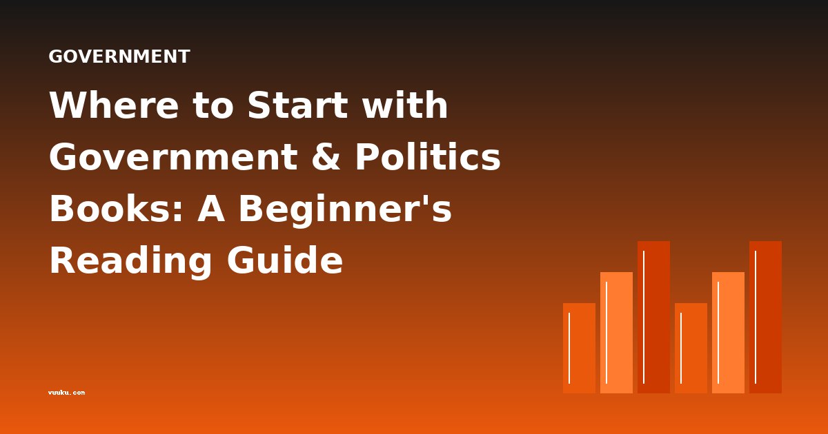 Where to Start with Government & Politics Books: A Beginner's Reading Guide