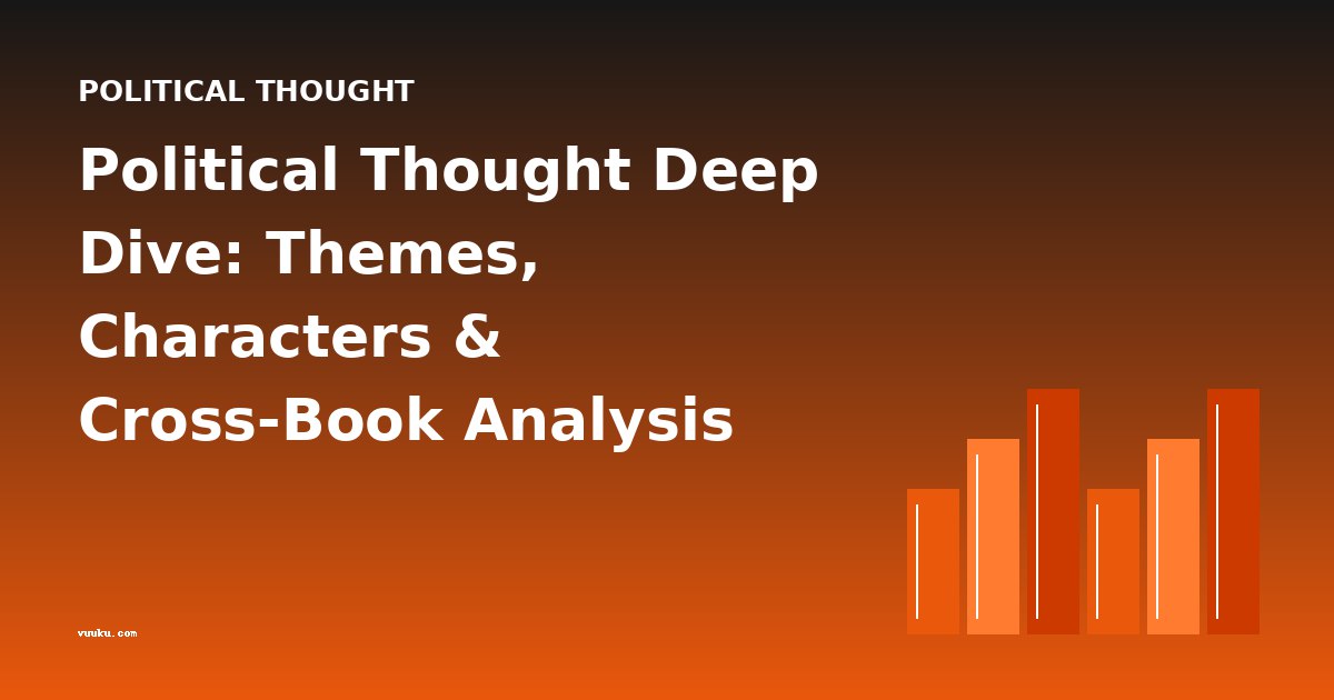 Political Thought Deep Dive: Themes, Characters & Cross-Book Analysis